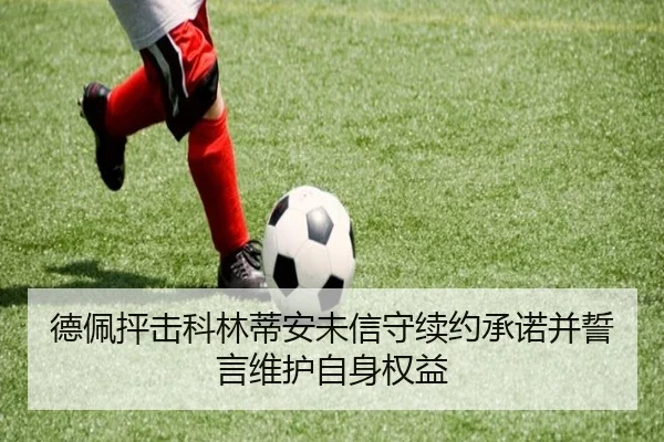 德佩抨击科林蒂安未信守续约承诺并誓言维护自身权益